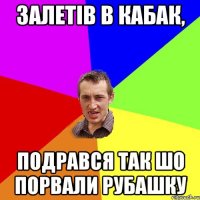 залетiв в кабак, подрався так шо порвали рубашку