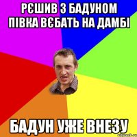 рєшив з бадуном півка вєбать на дамбі бадун уже внезу