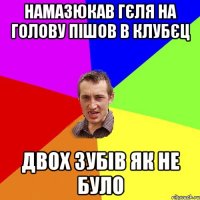 намазюкав гєля на голову пiшов в клубєц двох зубiв як не було