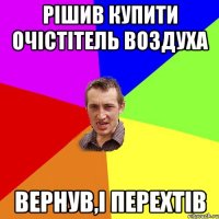 рішив купити очістітель воздуха вернув,і перехтів