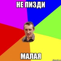 не пизди малая