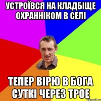 устроївся на кладбіще охранніком в селі тепер вірю в бога суткі через трое