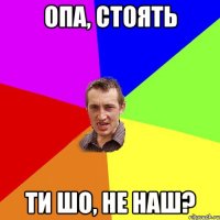 опа, стоять ти шо, не наш?