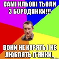 самі кльові тьоли з бородянки!!! вони не курять і не люблять п'янки..