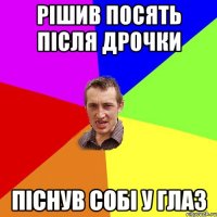 рішив посять після дрочки піснув собі у глаз