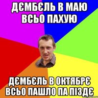 дємбєль в маю всьо пахую дємбєль в октябрє всьо пашло па пiздє