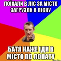 поїхали в ліс за місто загрузли в піску батя каже іди в місто по лопату