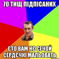 70 тищ підпісаних єто вам нє сечой сердєчкі мальовать