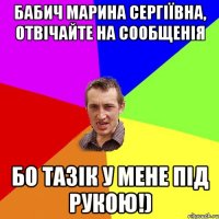 бабич марина сергіївна, отвічайте на сообщенія бо тазік у мене під рукою!)