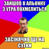 зайшов в альонку з утра похмелиться засiнячив ще на сутки