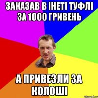 заказав в інеті туфлі за 1000 гривень а привезли за колоші