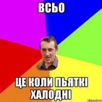 всьо це коли пьяткі халодні