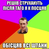 решів струхануть після таго я к посцяв обісцяв всі штани