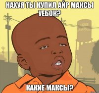 нахуя ты купил айр максы уебок? какие максы?