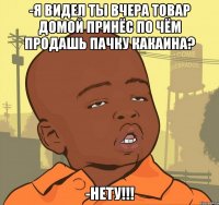 -я видел ты вчера товар домой принёс по чём продашь пачку какаина? -нету!!!