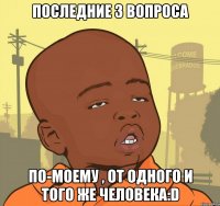 последние 3 вопроса по-моему , от одного и того же человека:d