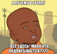 а почему в группу "все здесь" мало кто подписывается???