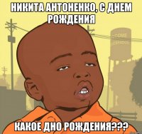 никита антоненко, с днем рождения какое дно рождения???