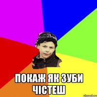  покаж як зуби чістеш