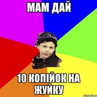 мам дай 10 копійок на жуйку