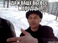 да и ваще вы все молодцы 