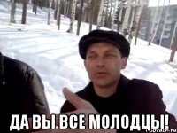  да вы все молодцы!