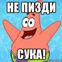 не пизди сука!