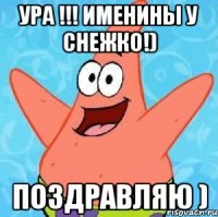 ура !!! именины у снежко!) поздравляю )