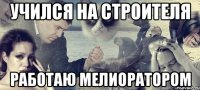 учился на строителя работаю мелиоратором