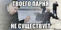 твоего парня не существует