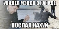 увидел мэндо в канаде послал нахуй