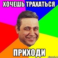 хочешь трахаться приходи