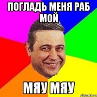 погладь меня раб мой мяу мяу