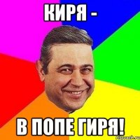 киря - в попе гиря!