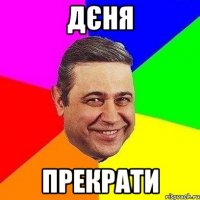 дєня прекрати
