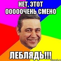 нет, этот ооооочень смено леблядь!!!