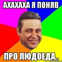 ахахаха я поняв про людоеда..