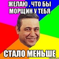 желаю , что бы морщин у тебя стало меньше