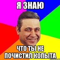 я знаю что ты не почистил копыта