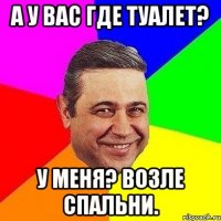 а у вас где туалет? у меня? возле спальни.