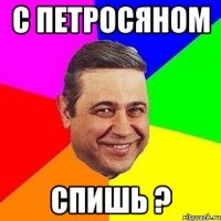 с петросяном спишь ?