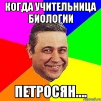 когда учительница биологии петросян....