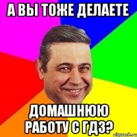 а вы тоже делаете домашнюю работу с гдз?