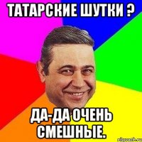 татарские шутки ? да-да очень смешные.