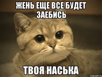 жень еще все будет заебись твоя наська