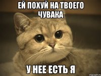 ей похуй на твоего чувака у нее есть я