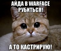 айда в warface рубиться! а то кастрирую!