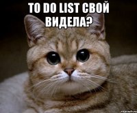 to do list свой видела? 