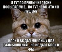 я тут по привычке песни посылал уже... но тут не вк. это и к лушему блок в вк дал мне пищу для размышлений... но не даст блок в фб)