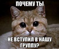 почему ты не вступил в нашу группу?